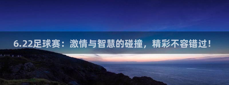 6.22足球赛：激情与智慧的碰撞，精彩不容错过！
