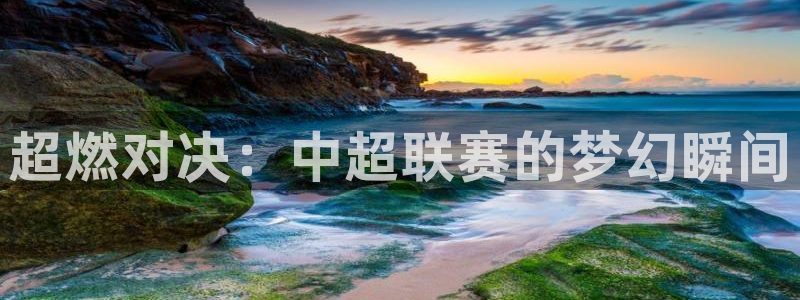 超燃对决：中超联赛的梦幻瞬间