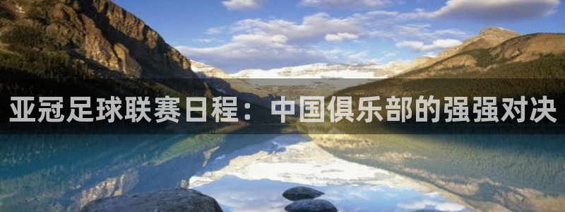 亚冠足球联赛日程：中国俱乐部的强强对决