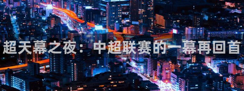 超天幕之夜：中超联赛的一幕再回首