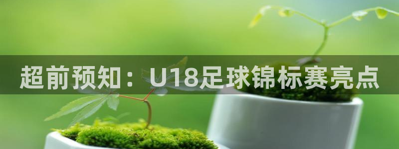 超前预知：U18足球锦标赛亮点
