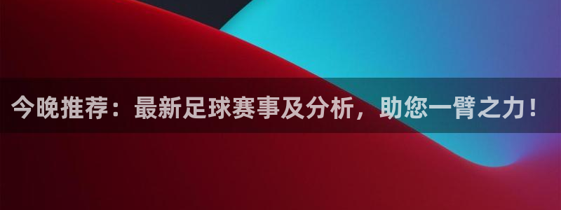 今晚推荐：最新足球赛事及分析，助您一