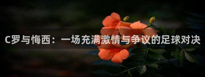 C罗与悔西：一场充满激情与争议的足球