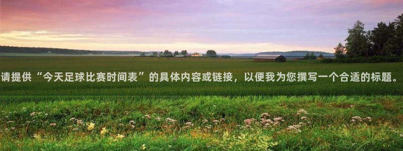  请提供“今天足球比赛时间表”的具体内容或链接，以便我为您撰写