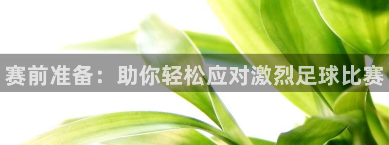  赛前准备：助你轻松应对激烈足球比赛