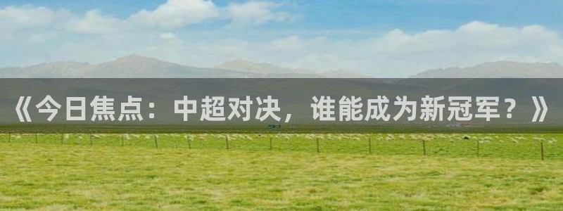 《今日焦点：中超对决，谁能成为新冠军
